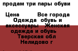 продам три пары обуви › Цена ­ 700 - Все города Одежда, обувь и аксессуары » Женская одежда и обувь   . Тверская обл.,Нелидово г.